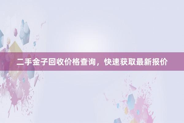 二手金子回收价格查询，快速获取最新报价