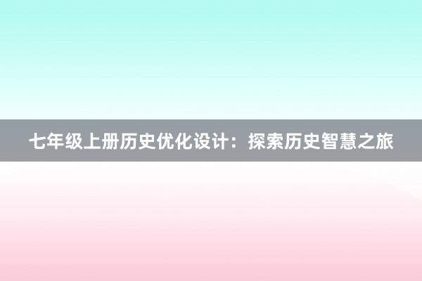 七年级上册历史优化设计：探索历史智慧之旅