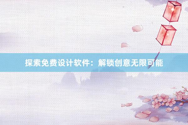 探索免费设计软件：解锁创意无限可能