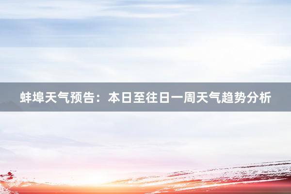 蚌埠天气预告：本日至往日一周天气趋势分析